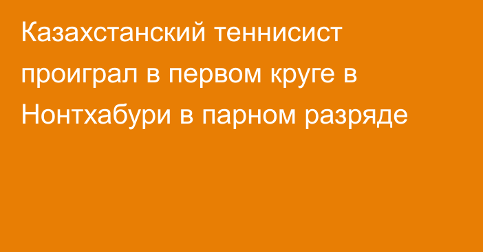 Казахстанский теннисист проиграл в первом круге в Нонтхабури в парном разряде