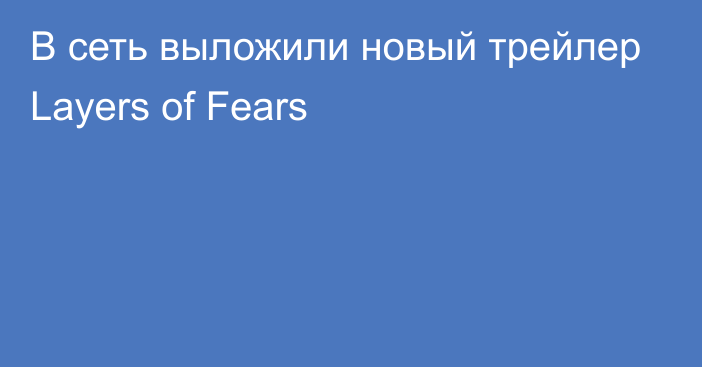 В сеть выложили новый трейлер Layers of Fears