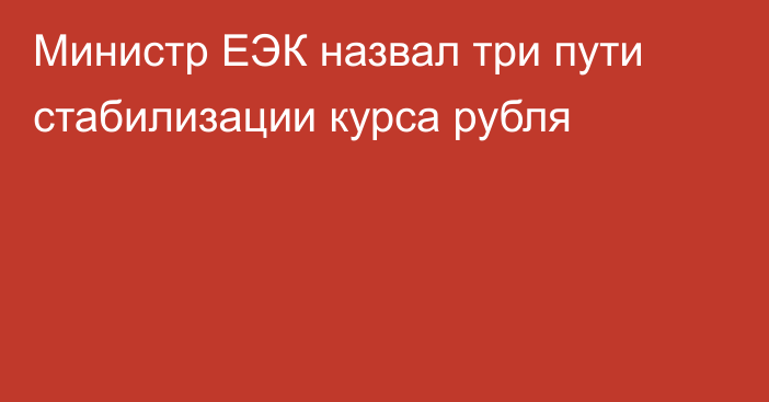 Министр ЕЭК назвал три пути стабилизации курса рубля
