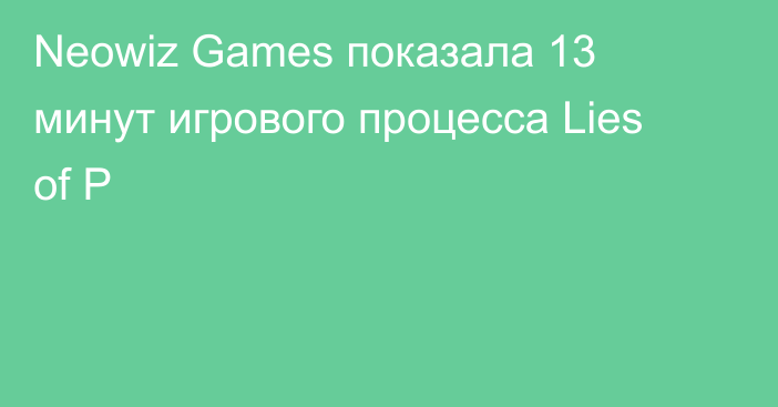 Neowiz Games показала 13 минут игрового процесса Lies of P