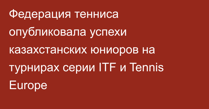 Федерация тенниса опубликовала успехи казахстанских юниоров на турнирах серии ITF и Tennis Europe