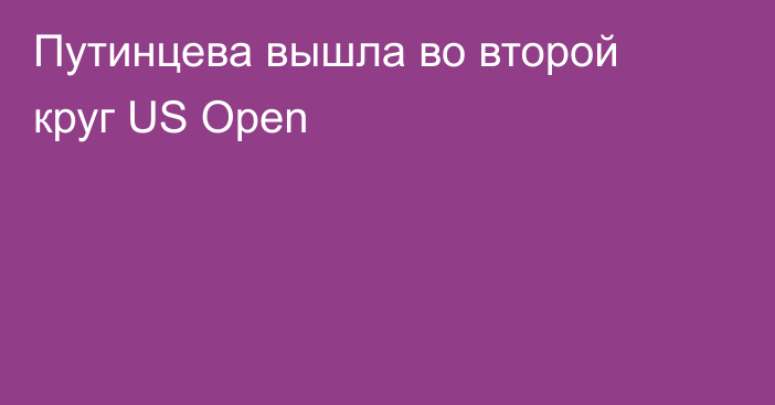 Путинцева вышла во второй круг US Open