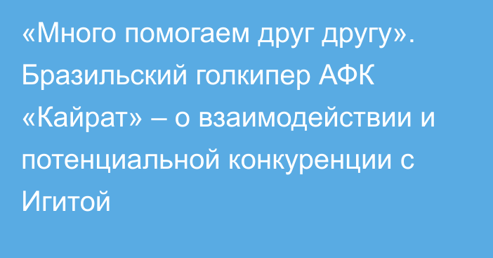 «Много помогаем друг другу». Бразильский голкипер  АФК «Кайрат» – о взаимодействии и потенциальной конкуренции с Игитой