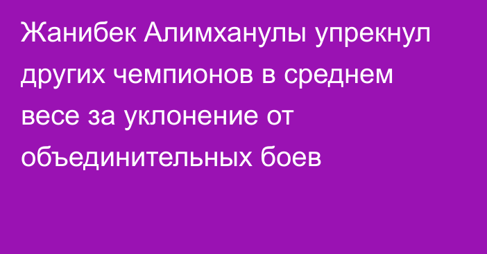 Жанибек Алимханулы упрекнул других чемпионов в среднем весе за уклонение от объединительных боев