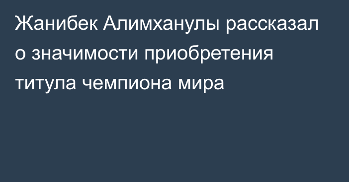 Жанибек Алимханулы рассказал о значимости приобретения титула чемпиона мира