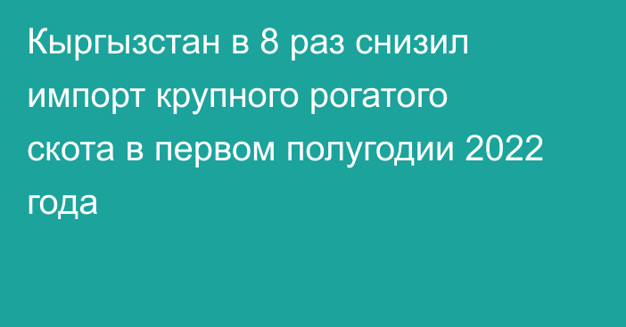 Кыргызстан в 8 раз снизил импорт крупного рогатого скота в первом полугодии 2022 года