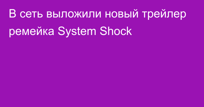 В сеть выложили новый трейлер ремейка System Shock