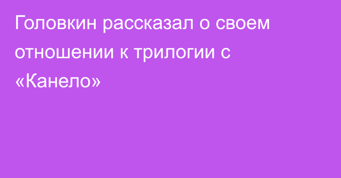 Головкин рассказал о своем отношении к трилогии с «Канело»