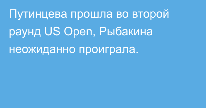 Путинцева прошла во второй раунд US Open, Рыбакина неожиданно проиграла.