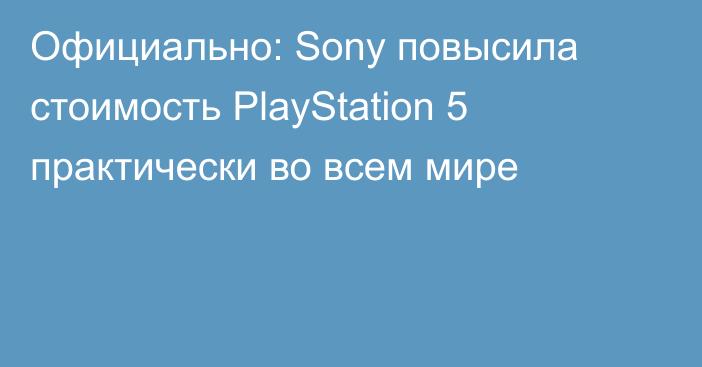 Официально: Sony повысила стоимость PlayStation 5 практически во всем мире
