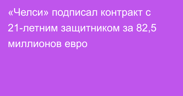 «Челси» подписал контракт с 21-летним защитником за 82,5 миллионов евро