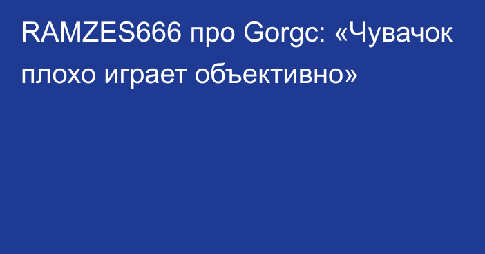 RAMZES666 про Gorgc: «Чувачок плохо играет объективно»