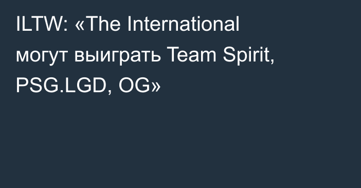 ILTW: «The International могут выиграть Team Spirit, PSG.LGD, OG»
