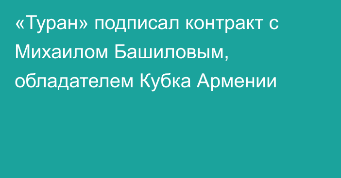 «Туран» подписал контракт с Михаилом Башиловым, обладателем Кубка Армении