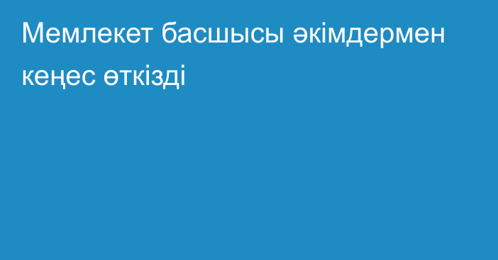 Мемлекет басшысы әкімдермен кеңес өткізді