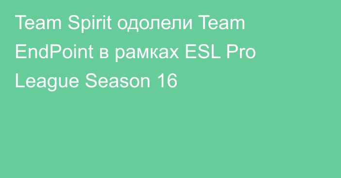 Team Spirit одолели Team EndPoint в рамках ESL Pro League Season 16