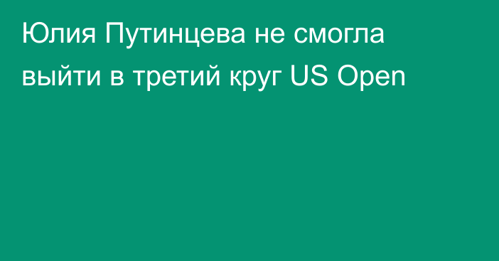 Юлия Путинцева не смогла выйти в третий круг US Open