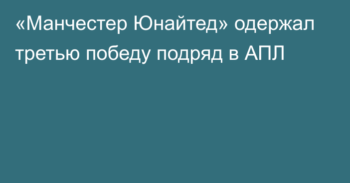 «Манчестер Юнайтед» одержал третью победу подряд в АПЛ