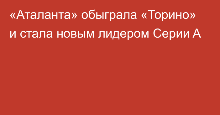 «Аталанта» обыграла «Торино» и стала новым лидером Серии A