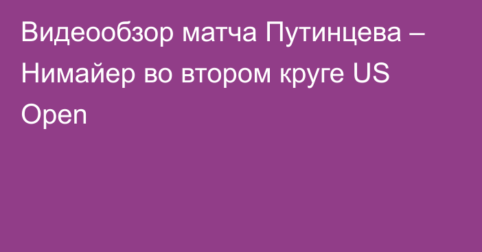 Видеообзор матча Путинцева – Нимайер во втором круге US Open