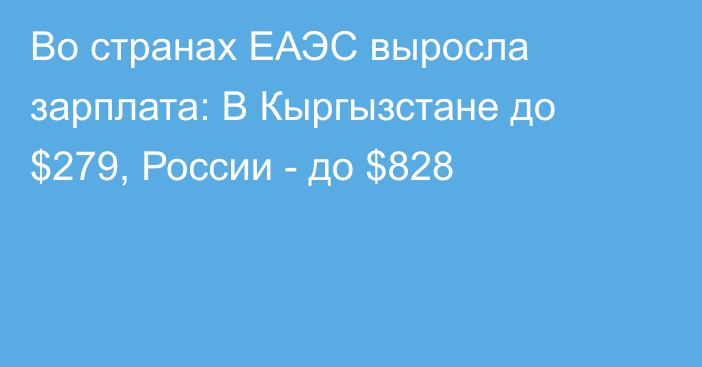Во странах ЕАЭС выросла зарплата: В Кыргызстане до $279, России - до $828