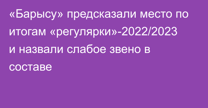 «Барысу» предсказали место по итогам «регулярки»-2022/2023 и назвали слабое звено в составе