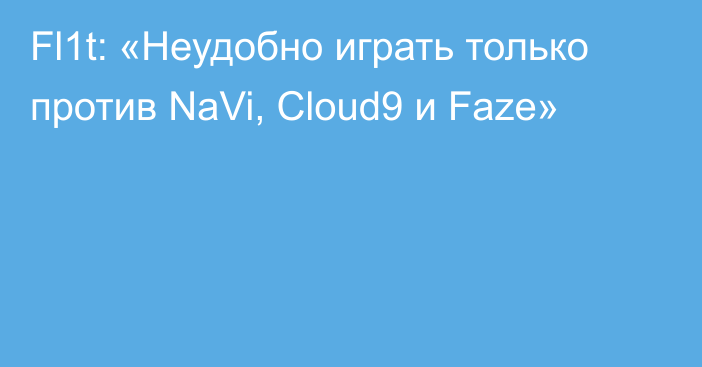 Fl1t: «Неудобно играть только против NaVi, Cloud9 и Faze»