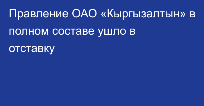 Правление ОАО «Кыргызалтын» в полном составе ушло в отставку
