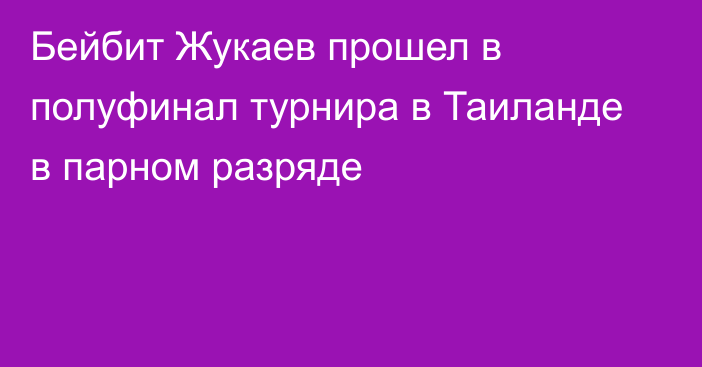 Бейбит Жукаев прошел в полуфинал турнира в Таиланде в парном разряде