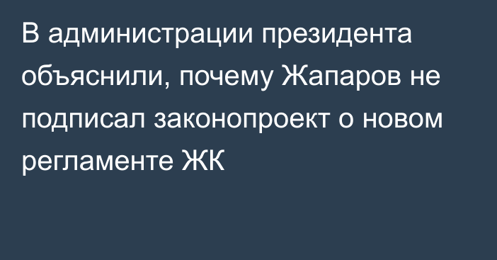 В администрации президента объяснили, почему Жапаров не подписал законопроект о новом регламенте ЖК