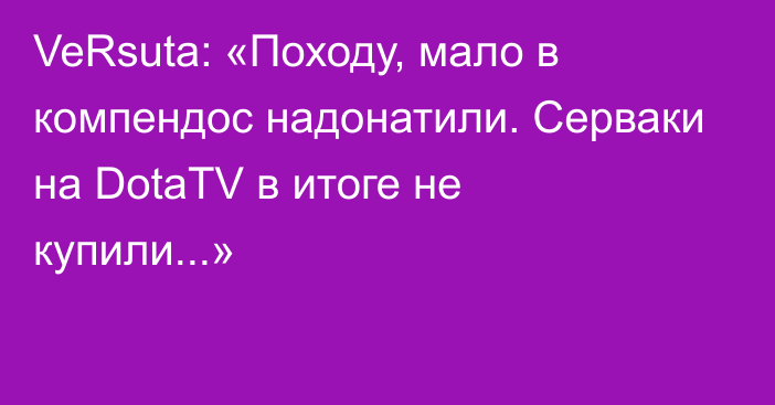 VeRsuta: «Походу, мало в компендос надонатили. Серваки на DotaTV в итоге не купили...»