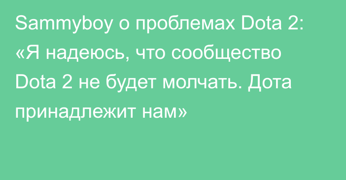 Sammyboy о проблемах Dota 2: «Я надеюсь, что сообщество Dota 2 не будет молчать. Дота принадлежит нам»