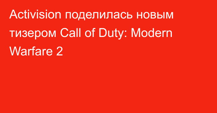 Activision поделилась новым тизером Call of Duty: Modern Warfare 2