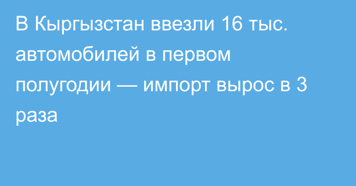 В Кыргызстан ввезли 16 тыс. автомобилей в первом полугодии — импорт вырос в 3 раза