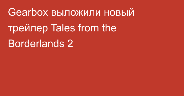 Gearbox выложили новый трейлер Tales from the Borderlands 2