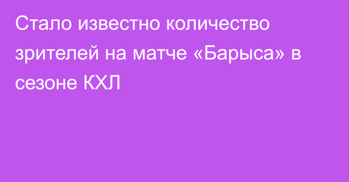 Стало известно количество зрителей на матче «Барыса» в сезоне КХЛ