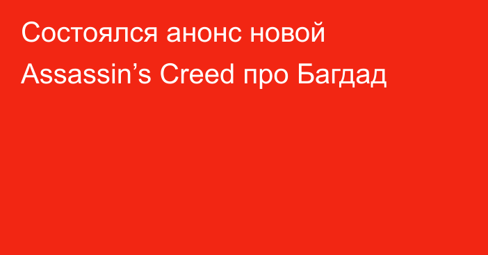 Состоялся анонс новой Assassin’s Creed про Багдад