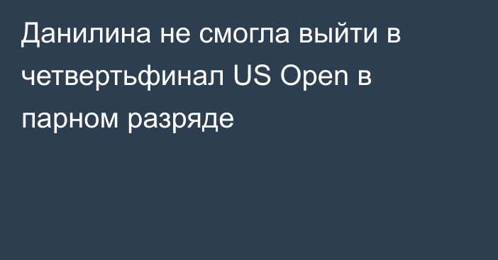 Данилина не смогла выйти в четвертьфинал US Open в парном разряде