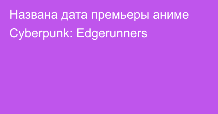 Названа дата премьеры аниме Cyberpunk: Edgerunners
