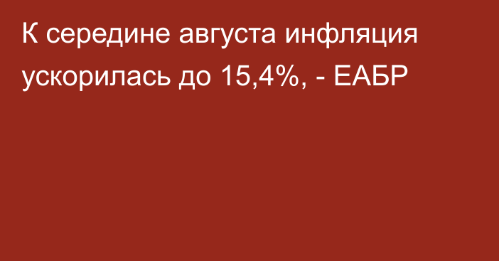 К середине августа инфляция ускорилась до 15,4%, - ЕАБР