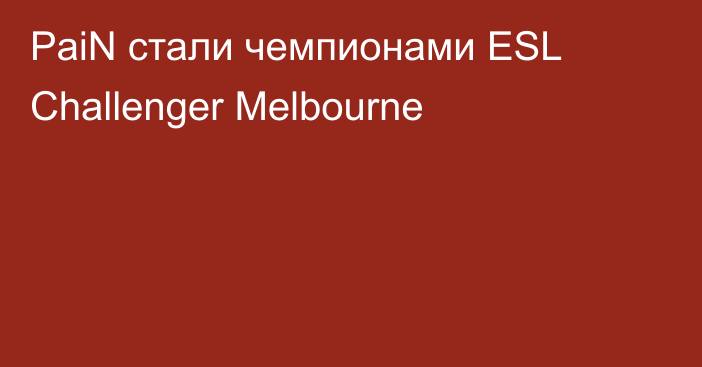 PaiN стали чемпионами ESL Challenger Melbourne