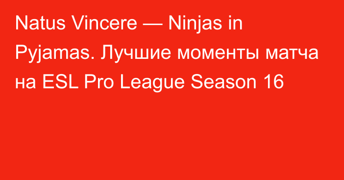 Natus Vincere — Ninjas in Pyjamas. Лучшие моменты матча на ESL Pro League Season 16