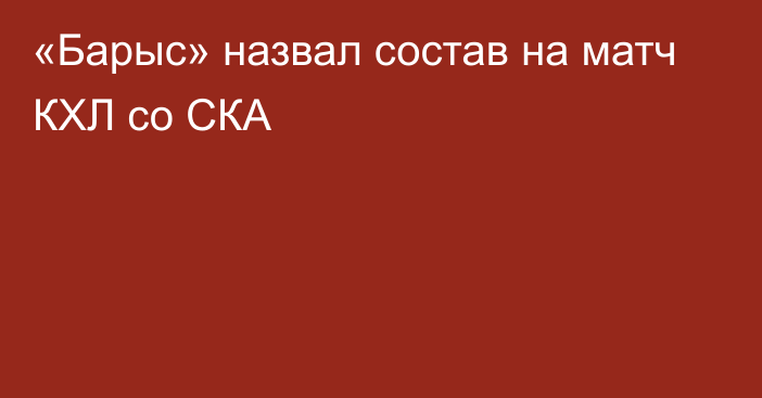 «Барыс» назвал состав на матч КХЛ со СКА