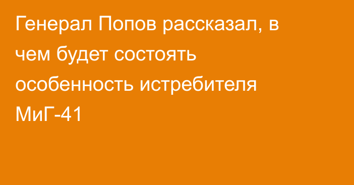 Генерал Попов рассказал, в чем будет состоять особенность истребителя МиГ-41