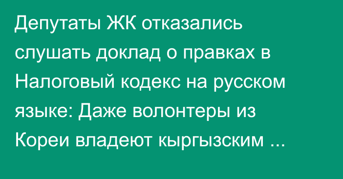Депутаты ЖК отказались слушать доклад о правках в Налоговый кодекс на русском языке: Даже волонтеры из Кореи владеют кыргызским языком