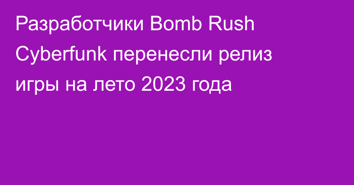 Разработчики Bomb Rush Cyberfunk перенесли релиз игры на лето 2023 года