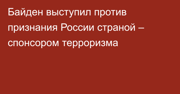 Байден выступил против признания России страной – спонсором терроризма