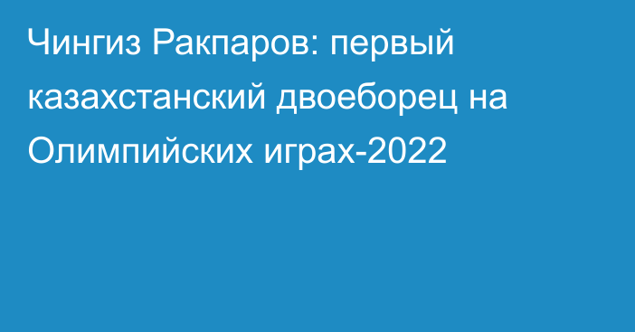 Чингиз Ракпаров: первый казахстанский двоеборец на Олимпийских играх-2022
