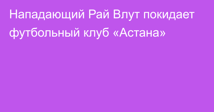 Нападающий Рай Влут покидает футбольный клуб «Астана»