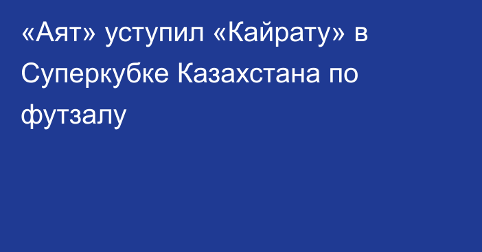 «Аят» уступил «Кайрату» в Суперкубке Казахстана по футзалу